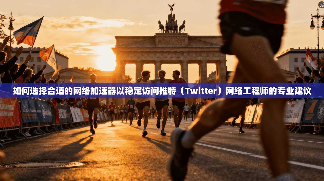 如何选择合适的网络加速器以稳定访问推特(Twitter)网络工程师的专业建议 如何选择合适的网络加速器以稳定访问推特(Twitter)网络工程师的专业建议
