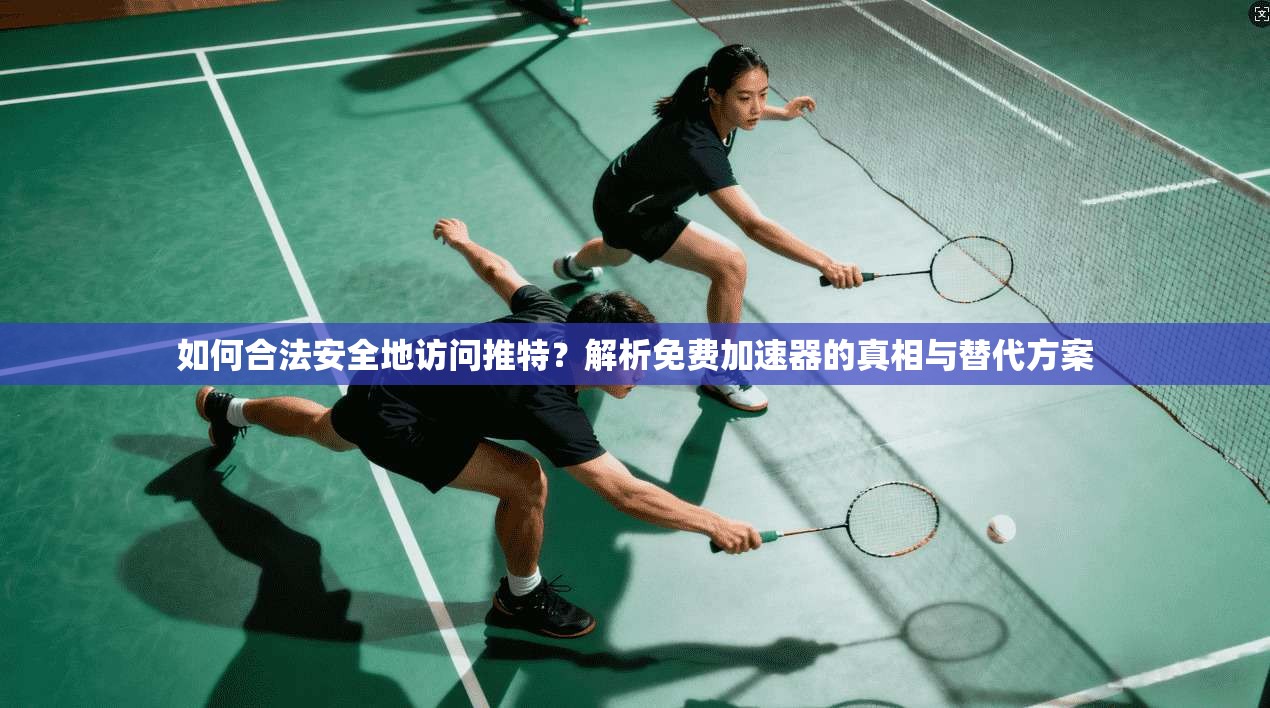 如何合法安全地访问推特?解析免费加速器的真相与替代方案 如何合法安全地访问推特?解析免费加速器的真相与替代方案