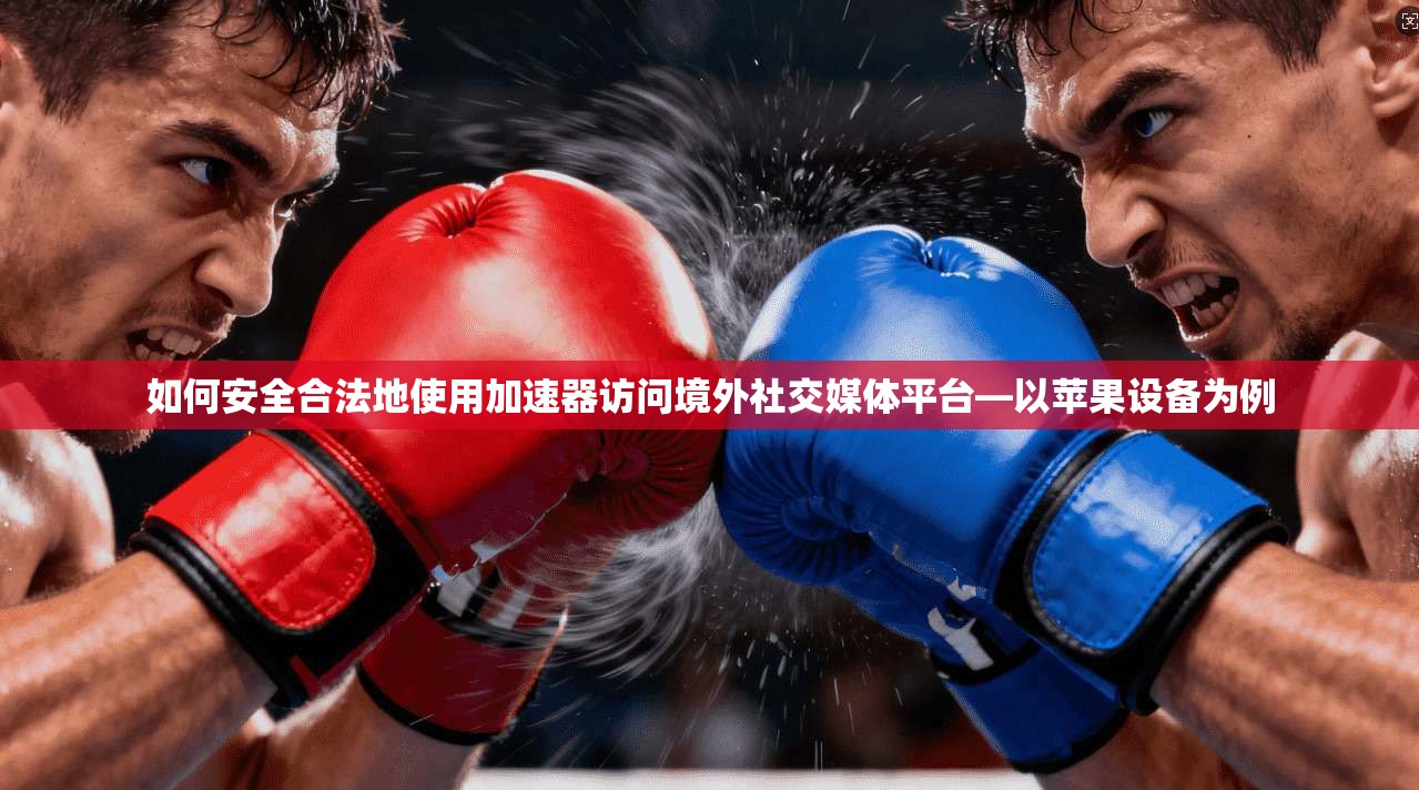 如何安全合法地使用加速器访问境外社交媒体平台—以苹果设备为例 如何安全合法地使用加速器访问境外社交媒体平台—以苹果设备为例