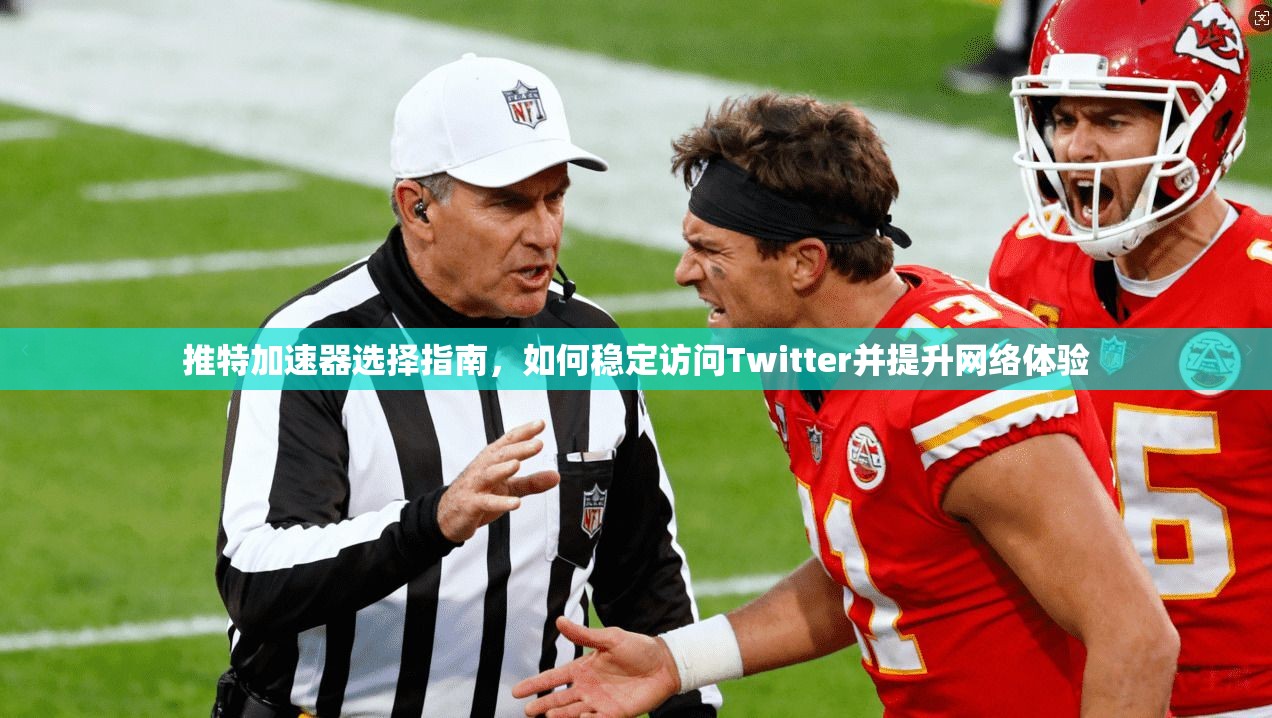 推特加速器选择指南，如何稳定访问Twitter并提升网络体验