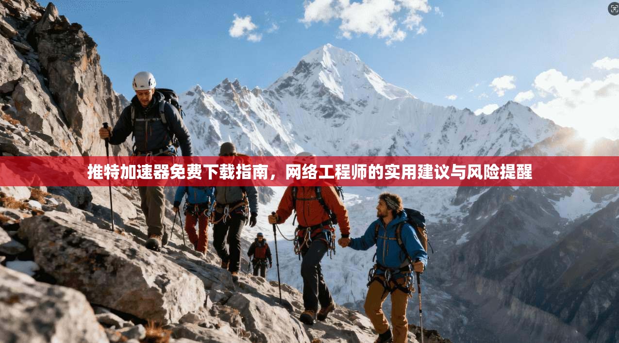 推特加速器免费下载指南,网络工程师的实用建议与风险提醒 推特加速器免费下载指南,网络工程师的实用建议与风险提醒