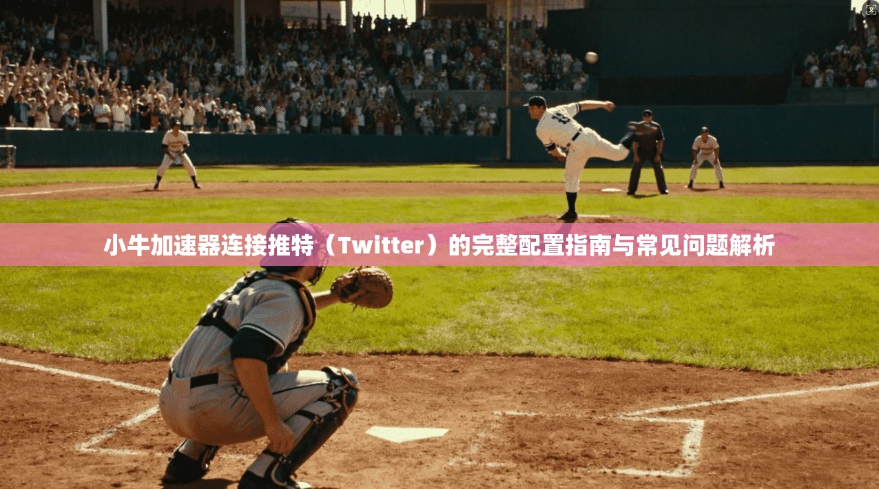 小牛加速器连接推特(Twitter)的完整配置指南与常见问题解析 小牛加速器连接推特(Twitter)的完整配置指南与常见问题解析