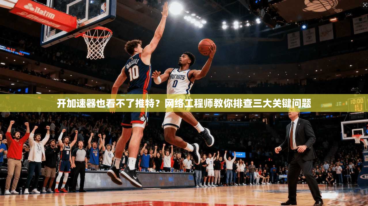 开加速器也看不了推特？网络工程师教你排查三大关键问题
