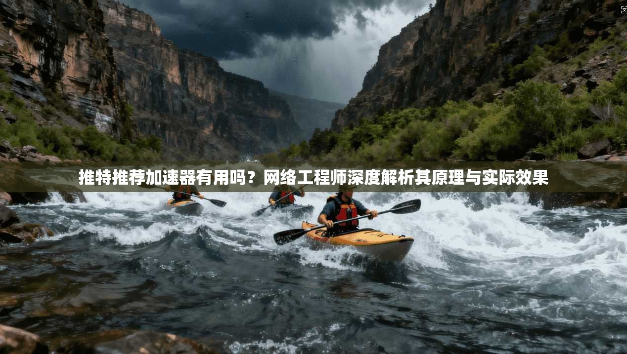 推特推荐加速器有用吗?网络工程师深度解析其原理与实际效果 推特推荐加速器有用吗?网络工程师深度解析其原理与实际效果