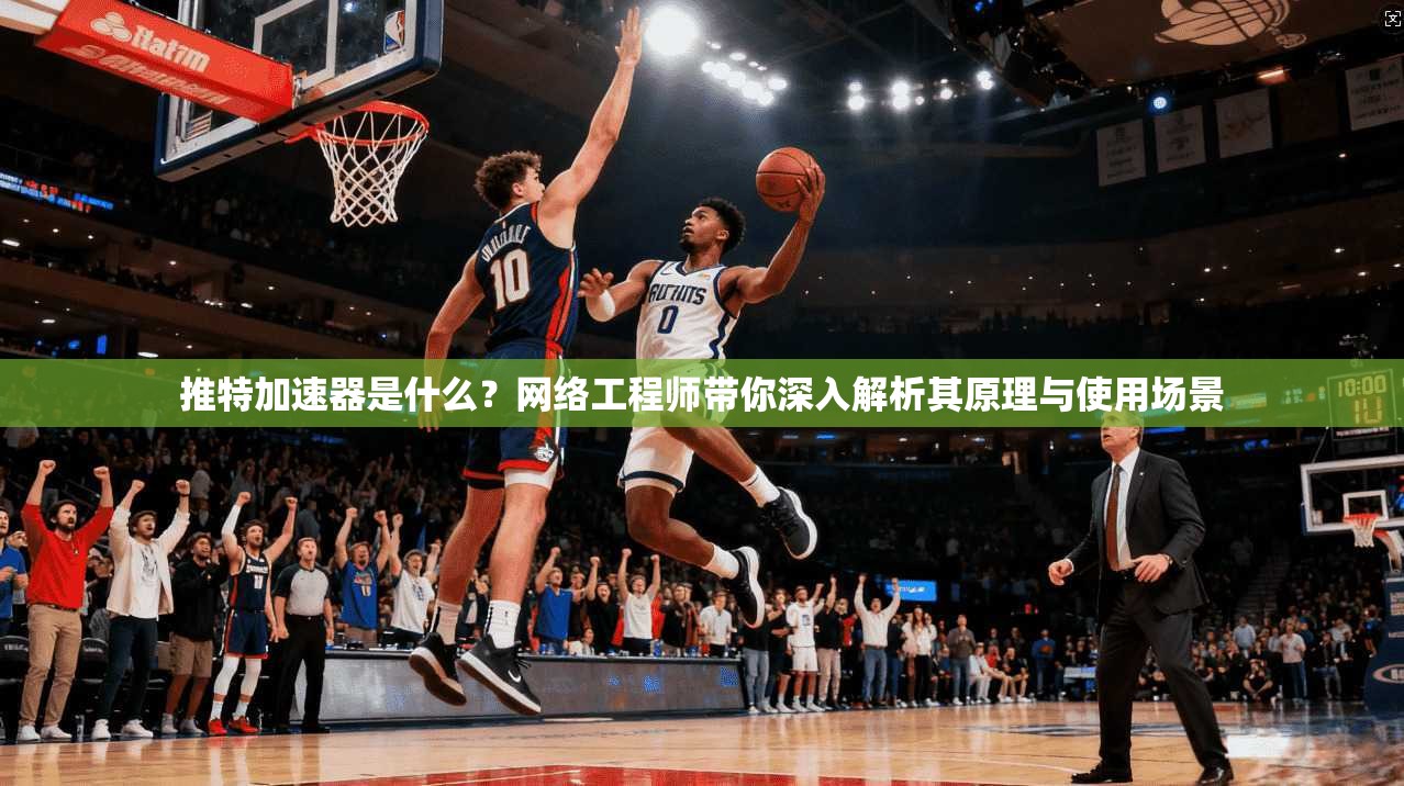 推特加速器是什么？网络工程师带你深入解析其原理与使用场景