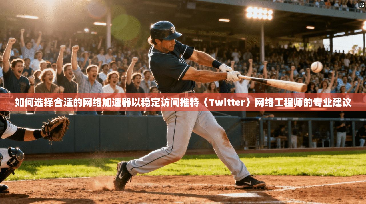 如何选择合适的网络加速器以稳定访问推特(Twitter)网络工程师的专业建议 如何选择合适的网络加速器以稳定访问推特(Twitter)网络工程师的专业建议