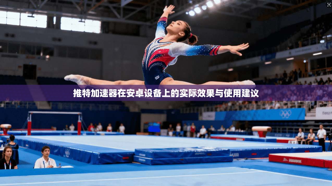 推特加速器在安卓设备上的实际效果与使用建议